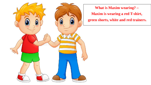 What is Maxim wearing? – Maxim is wearing a red T-shirt, green shorts, white and red trainers.  