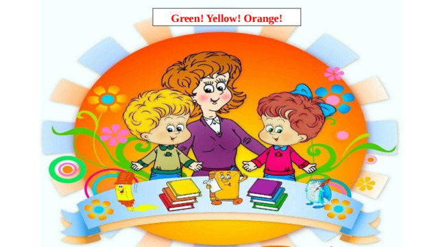 Green! Yellow! Orange!