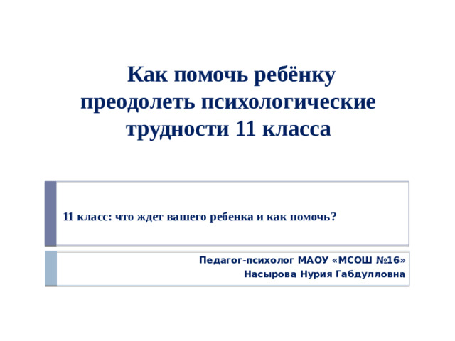 Как помочь ребёнку преодолеть психологические трудности 11 класса 11 класс: что ждет вашего ребенка и как помочь?    Педагог-психолог МАОУ «МСОШ №16» Насырова Нурия Габдулловна