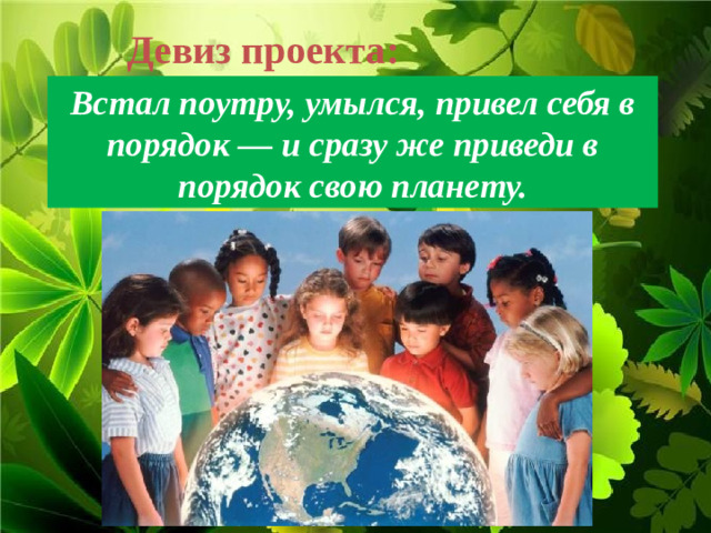 Девиз проекта: Встал поутру, умылся, привел себя в порядок — и сразу же приведи в порядок свою планету.