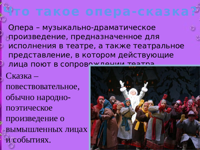 Что такое опера-сказка?  Опера – музыкально-драматическое произведение, предназначенное для исполнения в театре, а также театральное представление, в котором действующие лица поют в сопровождении театра. Сказка – повествовательное, обычно народно-поэтическое произведение о вымышленных лицах и событиях.