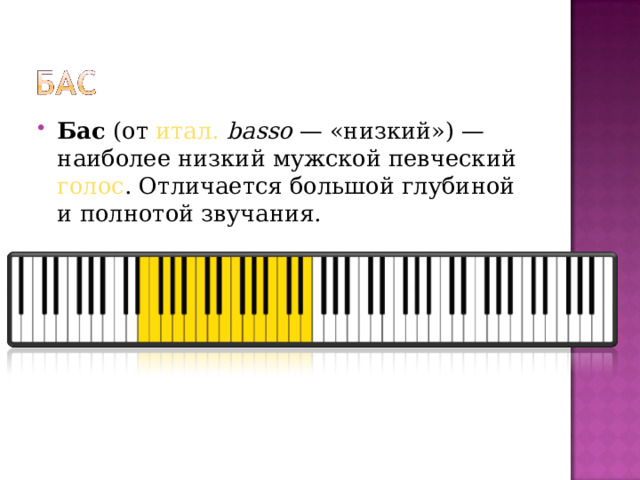 Бас  (от  итал.   basso  — «низкий») — наиболее низкий мужской певческий  голос . Отличается большой глубиной и полнотой звучания.