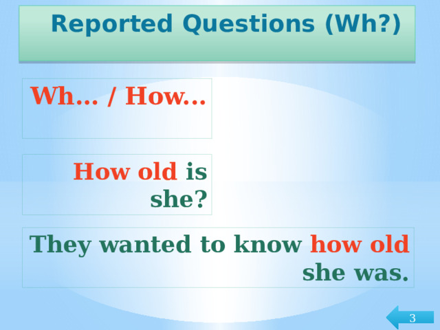 Reported Questions (Wh?) Wh… / How... How old is she? They wanted to know how old she was. 3