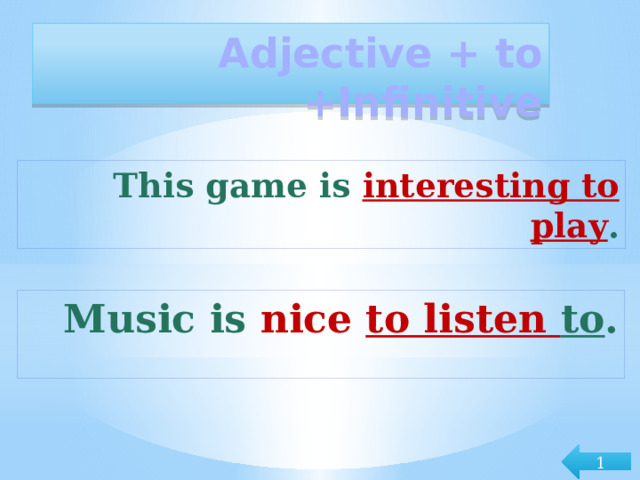 Adjective + to +Infinitive This game is interesting to play . Music is nice  to listen to . 1