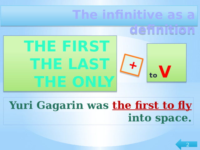 + The infinitive as a definition The first  The last  The only  to  V Yuri Gagarin was the first to fly into space. 2