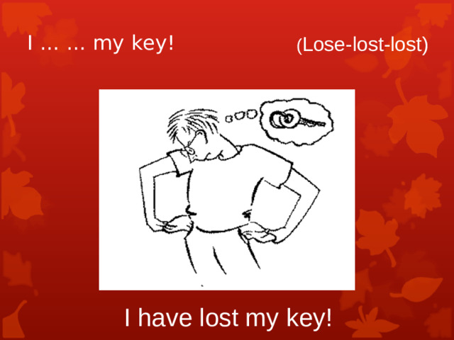 I … … my key! ( Lose-lost-lost) I have lost my key!