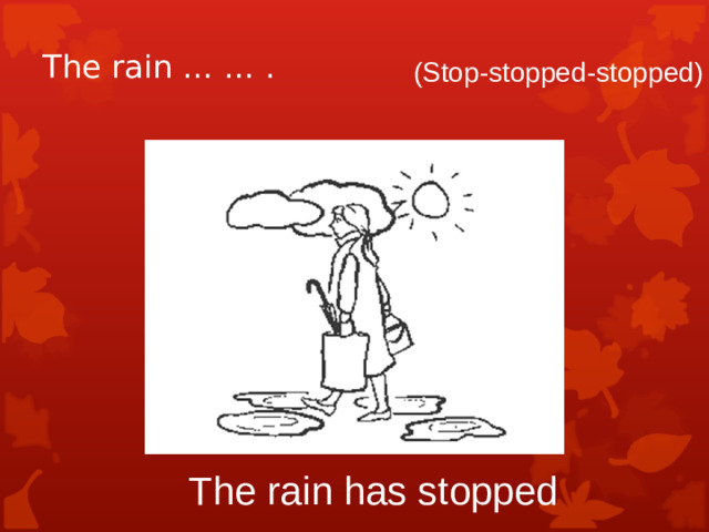 The rain … … . (Stop-stopped-stopped) The rain has stopped