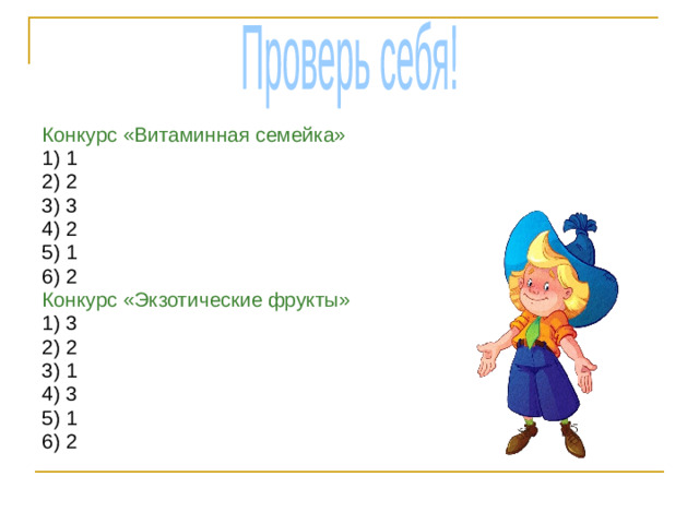 Проверь себя! Конкурс «Витаминная семейка» 1) 1 2) 2 3) 3 4) 2 5) 1 6) 2 Конкурс «Экзотические фрукты» 1) 3 2) 2 3) 1 4) 3 5) 1 6) 2