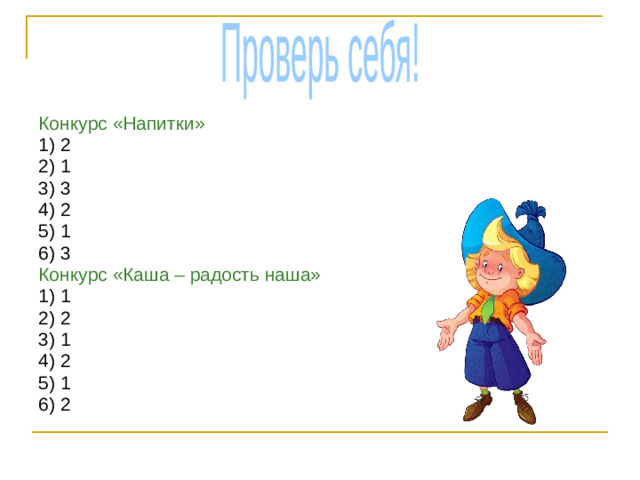 Проверь себя! Конкурс «Напитки» 1) 2 2) 1 3) 3 4) 2 5) 1 6) 3 Конкурс «Каша – радость наша» 1) 1 2) 2 3) 1 4) 2 5) 1 6) 2