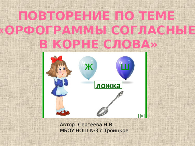 Повторение по теме «Орфограммы согласные  в корне слова» Автор: Сергеева Н.В. МБОУ НОШ №3 с.Троицкое