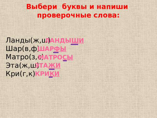 Выбери буквы и напиши проверочные слова:   Ланды(ж,ш) Шар(в,ф) Матро(з,с) Эта(ж,ш) Кри(г,к) Ланды ши  шар фы  матро сы  эта жи  кри ки