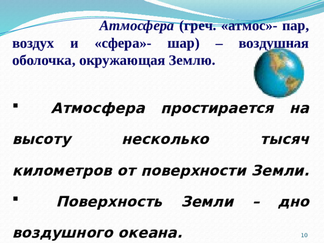 Атмосфера (греч. «атмос»- пар, воздух и «сфера»- шар) – воздушная оболочка, окружающая Землю.   Атмосфера простирается на высоту несколько тысяч километров от поверхности Земли.  Поверхность Земли – дно воздушного океана.