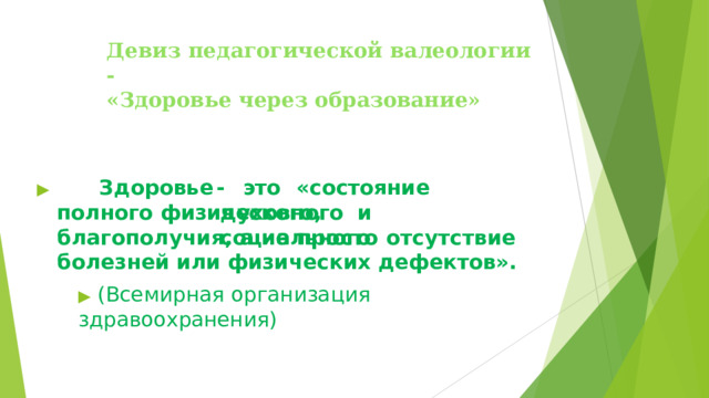 Девиз  педагогической  валеологии  -  «Здоровье  через  образование» Здоровье  -  это  «состояние  полного физического, ▶ духовного  и  социального благополучия,  а  не  просто  отсутствие  болезней  или физических  дефектов». ▶  (Всемирная  организация  здравоохранения)