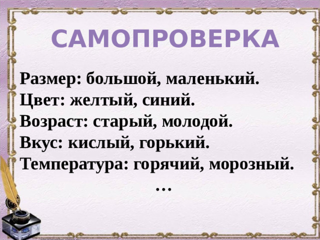 САМОПРОВЕРКА Размер: большой, маленький. Цвет: желтый, синий. Возраст: старый, молодой. Вкус: кислый, горький. Температура: горячий, морозный. …