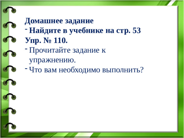 Домашнее задание Найдите в учебнике на стр. 53 Упр. № 110.  Прочитайте задание к упражнению. Что вам необходимо выполнить?