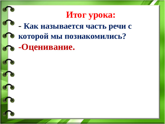 Итог урока: - Как называется часть речи с которой мы познакомились? -Оценивание.