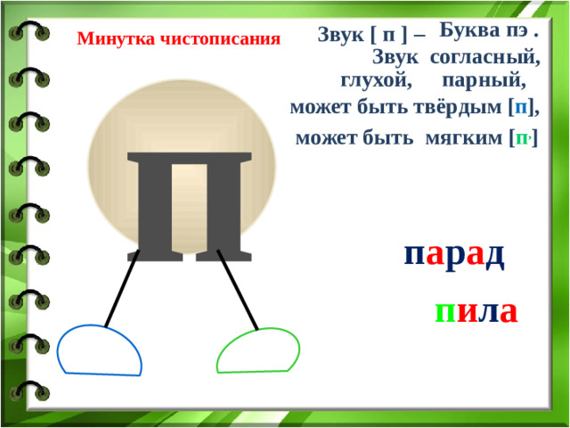 Буква пэ . Звук [ п ] – Минутка чистописания Звук согласный, глухой, парный, п может быть твёрдым [ п ], может быть мягким [ п , ]   п а р а д п и л а