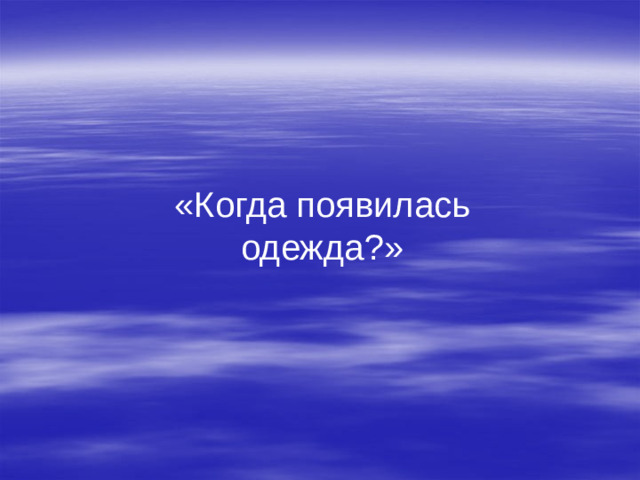 «Когда появилась одежда?»