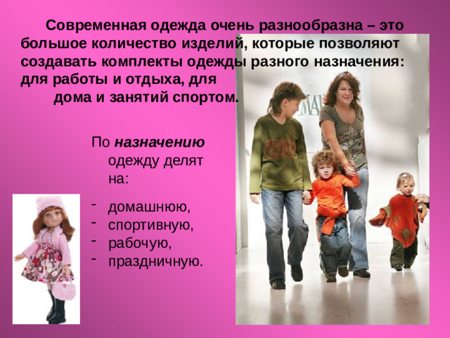 Современная одежда очень разнообразна – это большое количество изделий, которые позволяют создавать комплекты одежды разного назначения: для работы и отдыха, для дома и занятий спортом. По назначению одежду делят на: