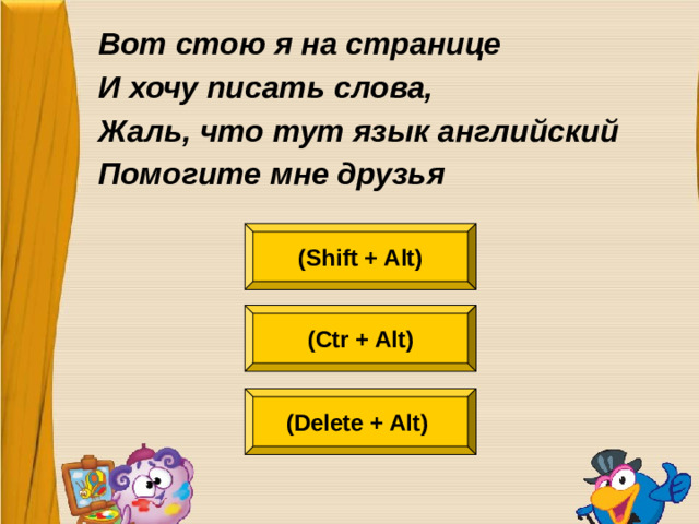 Вот стою я на странице И хочу писать слова, Жаль, что тут язык английский Помогите мне друзья (Shift + Alt) (Ctr + Alt) (Delete + Alt)