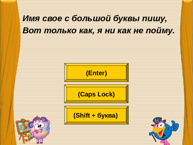 Имя свое с большой буквы пишу, Вот только как, я ни как не пойму.  (Enter) (Caps Lock) (Shift + буква)