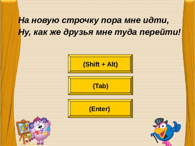 На новую строчку пора мне идти, Ну, как же друзья мне туда перейти!  (Shift + Alt) (Tab) (Enter)