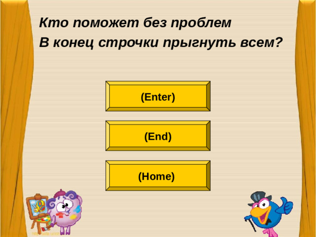 Кто поможет без проблем В конец строчки прыгнуть всем?  (Enter) (End) (Home)