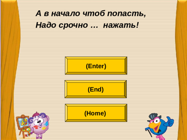 А в начало чтоб попасть, Надо срочно … нажать! (Enter) (End) (Home)