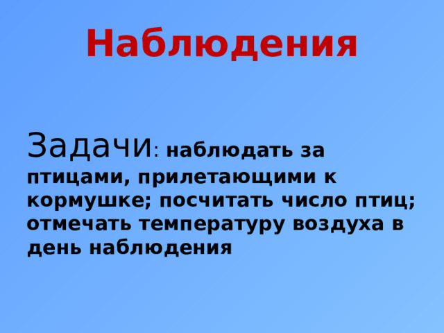 Наблюдения Задачи : наблюдать за птицами, прилетающими к кормушке; посчитать число птиц; отмечать температуру воздуха в день наблюдения