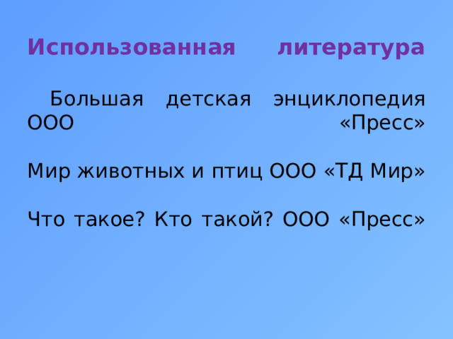 Использованная литература    Большая детская энциклопедия ООО «Пресс»     Мир животных и птиц ООО «ТД Мир»     Что такое? Кто такой? ООО «Пресс»