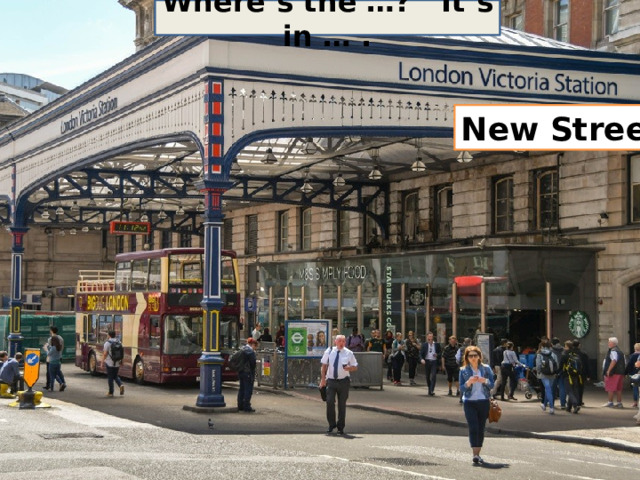 Where’s the …? It’s in … . New  Street