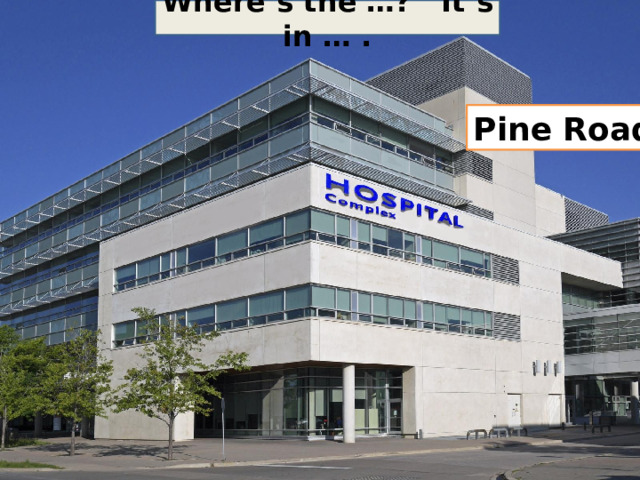 Where’s the …? It’s in … . Pine Road