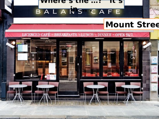 Where’s the …? It’s in … . Mount Street