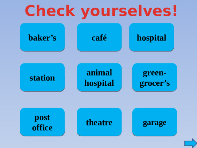 Check yourselves! baker’s hospital café green- animal hospital station grocer’s post office theatre garage