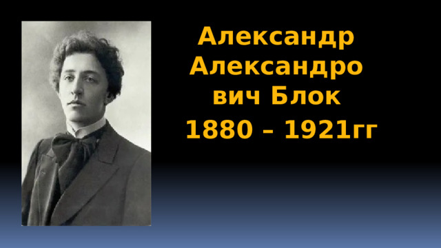 Александр Александрович Блок 1880 – 1921гг