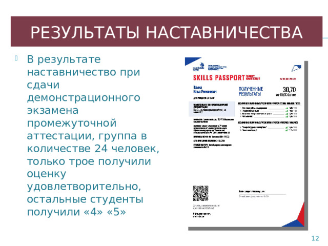 РЕЗУЛЬТАТЫ НАСТАВНИЧЕСТВА В результате наставничество при сдачи демонстрационного экзамена промежуточной аттестации, группа в количестве 24 человек, только трое получили оценку удовлетворительно, остальные студенты получили «4» «5»