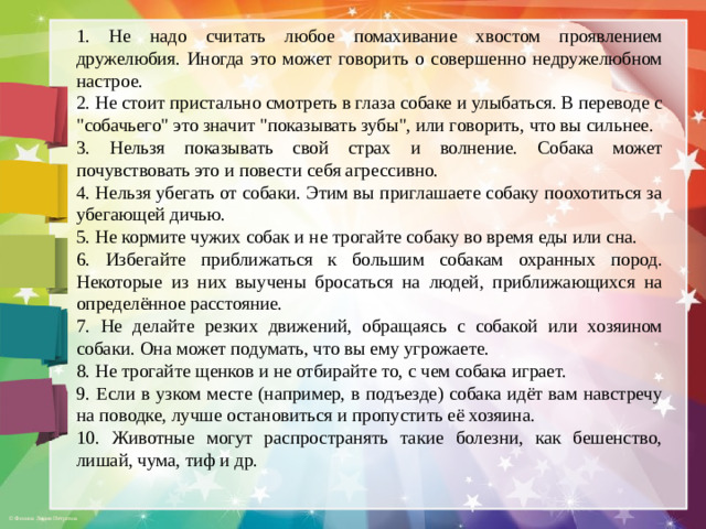 1. Не надо считать любое помахивание хвостом проявлением дружелюбия. Иногда это может говорить о совершенно недружелюбном настрое. 2. Не стоит пристально смотреть в глаза собаке и улыбаться. В переводе с 