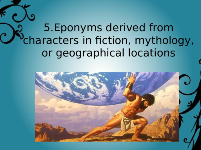 5.Eponyms derived from characters in fiction, mythology, or geographical locations