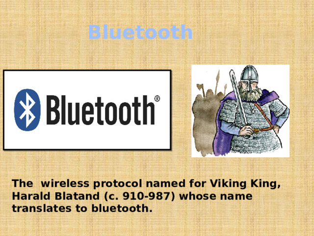 Bluetooth The wireless protocol named for Viking King, Harald Blatand (c. 910-987) whose name translates to bluetooth.