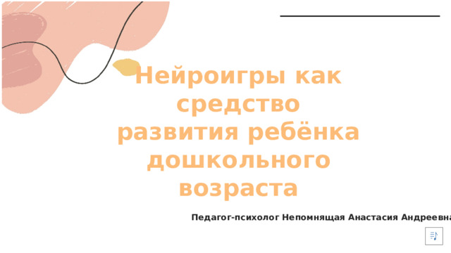 Нейроигры как средство развития ребёнка дошкольного возраста Педагог-психолог Непомнящая Анастасия Андреевна