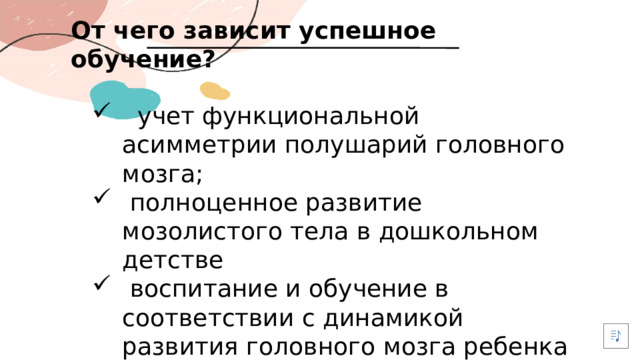 От чего зависит успешное обучение?   учет функциональной асимметрии полушарий головного мозга;  полноценное развитие мозолистого тела в дошкольном детстве  воспитание и обучение в соответствии с динамикой развития головного мозга ребенка