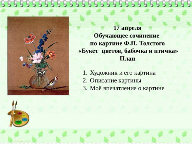 17 апреля Обучающее сочинение по картине Ф.П. Толстого  «Букет цветов, бабочка и птичка» План
