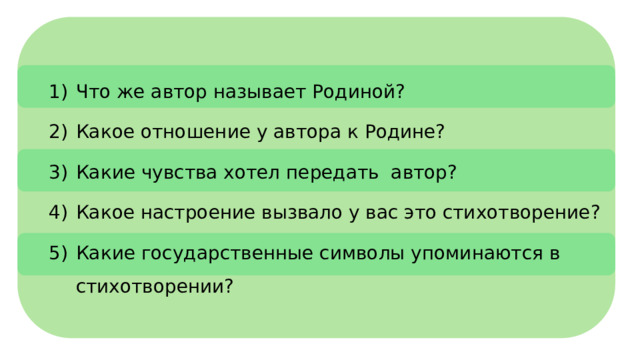 Что же автор называет Родиной? Какое отношение у автора к Родине? Какие чувства хотел передать автор? Какое настроение вызвало у вас это стихотворение? Какие государственные символы упоминаются в стихотворении?