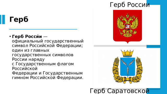 Герб России Герб Герб Росси́и  — официальный государственный символ Российской Федерации; один из главных государственных символов России наряду с Государственным флагом Российской Федерации и Государственным гимном Российской Федерации. Герб Саратовской области