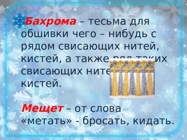 Бахрома  – тесьма для обшивки чего – нибудь с рядом свисающих нитей, кистей, а также ряд таких свисающих нитей,  кистей.   Мещет – от слова «метать» - бросать, кидать.