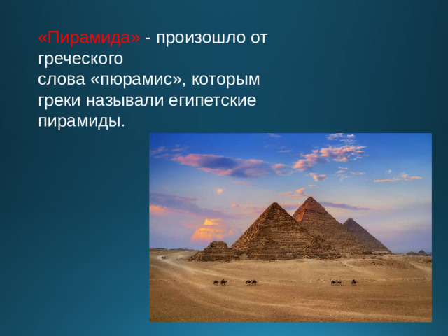 «Пирамида» - произошло от греческого слова «пюрамис», которым греки называли египетские пирамиды.