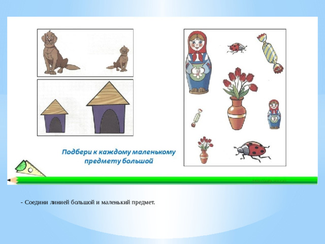 - Соедини линией большой и маленький предмет.