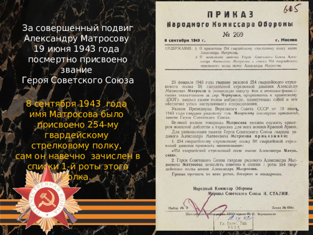 За совершенный подвиг Александру Матросову 19 июня 1943 года посмертно присвоено звание Героя Советского Союза 8 сентября 1943 года имя Матросова было присвоено 254-му гвардейскому стрелковому полку, сам он навечно зачислен в списки 1-й роты этого полка.