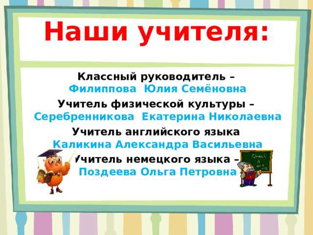 Наши учителя:   Классный руководитель – Филиппова Юлия Семёновна Учитель физической культуры – Серебренникова Екатерина Николаевна Учитель английского языка Каликина Александра Васильевна Учитель немецкого языка – Поздеева Ольга Петровна