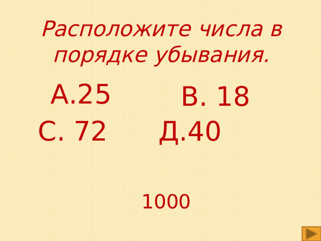 Расположите числа в порядке убывания. А.25 В. 18 С. 72 Д.40 1000